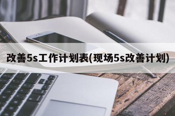 改善5s工作计划表(现场5s改善计划)